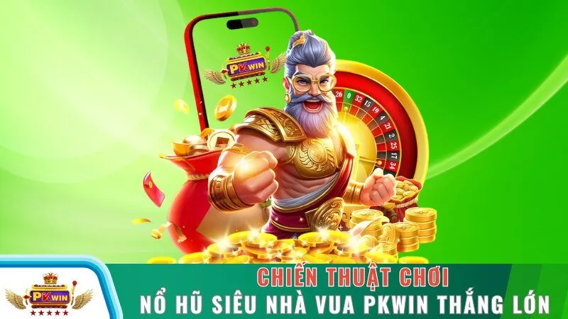 Chiến thuật chơi nổ hũ siêu nhà vua PKWIN thắng lớn