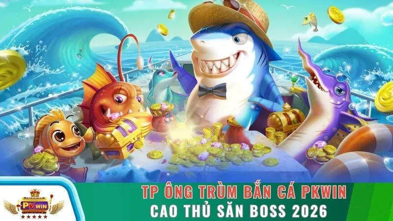 Tp Ông Trùm Bắn Cá PKWIN - Cao Thủ Săn Boss 2026